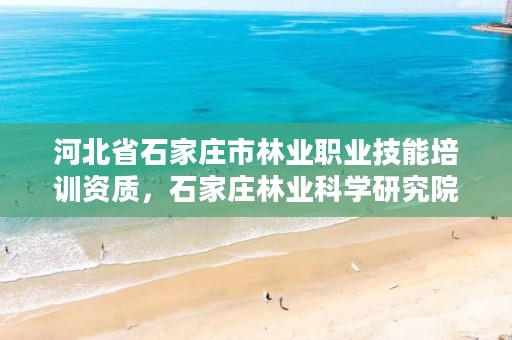 河北省石家庄市林业职业技能培训资质，石家庄林业科学研究院