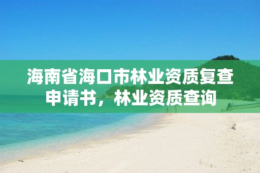 海南省海口市林业资质复查申请书,林业资质查询
