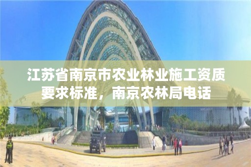 江苏省南京市农业林业施工资质要求标准,南京农林局电话