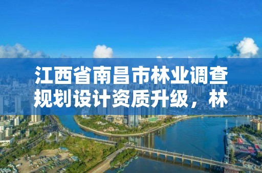 江西省南昌市林业调查规划设计资质升级,林业调查规划设计单位资格认证管理规定