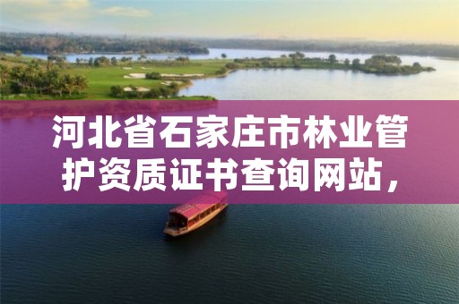 河北省石家庄市林业管护资质证书查询网站，石家庄林业厅