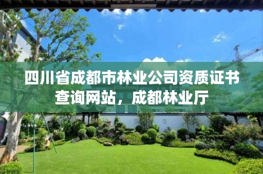 四川省成都市林业公司资质证书查询网站,成都林业厅