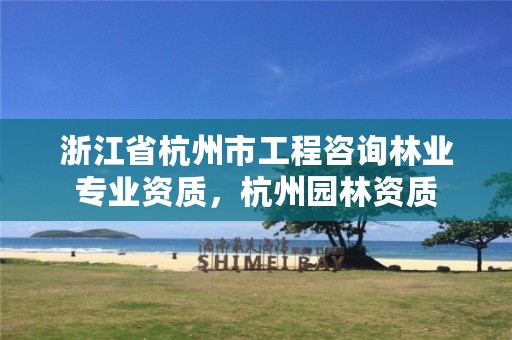 浙江省杭州市工程咨询林业专业资质,杭州园林资质
