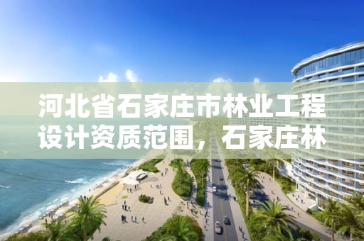 河北省石家庄市林业工程设计资质范围，石家庄林业科学研究院