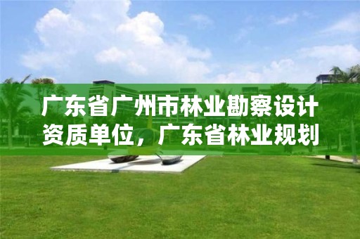 广东省广州市林业勘察设计资质单位,广东省林业规划设计公司