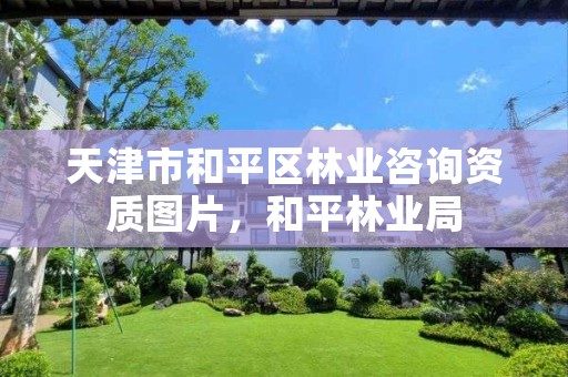 天津市和平区林业咨询资质图片,和平林业局