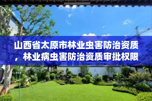 山西省太原市林业虫害防治资质,林业病虫害防治资质审批权限