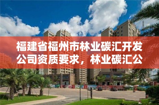 福建省福州市林业碳汇开发公司资质要求,林业碳汇公司有哪几家