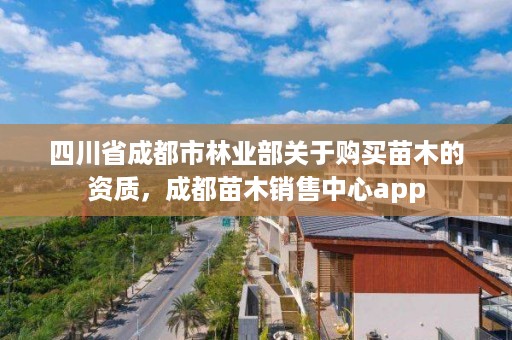 四川省成都市林业部关于购买苗木的资质,成都苗木销售中心app