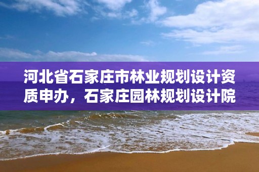河北省石家庄市林业规划设计资质申办，石家庄园林规划设计院