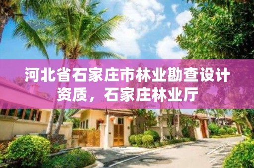 河北省石家庄市林业勘查设计资质，石家庄林业厅