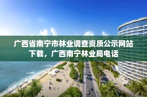 广西省南宁市林业调查资质公示网站下载,广西南宁林业局电话