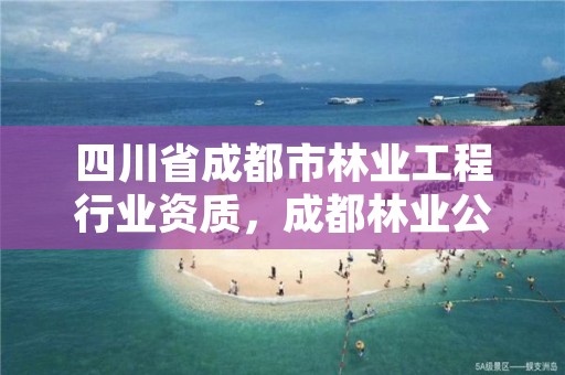 四川省成都市林业工程行业资质,成都林业公司