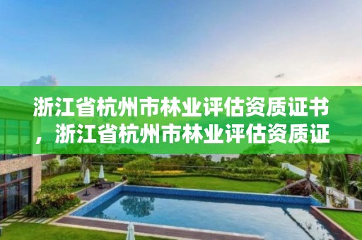 浙江省杭州市林业评估资质证书,浙江省杭州市林业评估资质证书在哪里办