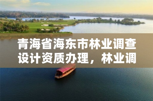 青海省海东市林业调查设计资质办理,林业调查规划设计单位资格认证管理规定