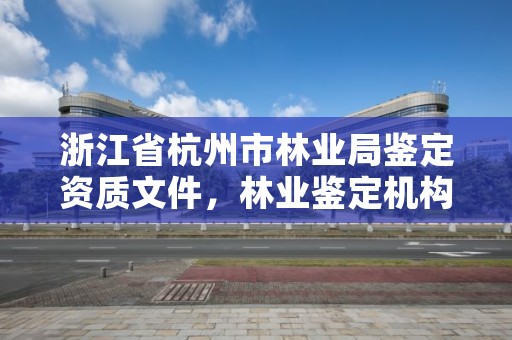 浙江省杭州市林业局鉴定资质文件,林业鉴定机构资质