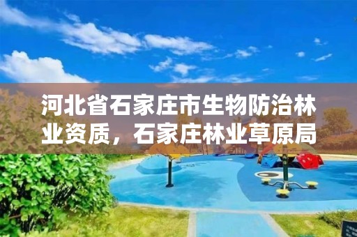 河北省石家庄市生物防治林业资质，石家庄林业草原局