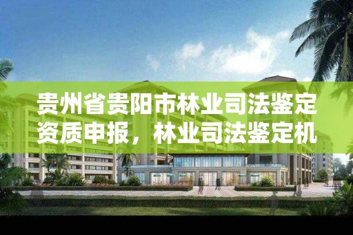 贵州省贵阳市林业司法鉴定资质申报,林业司法鉴定机构 资质