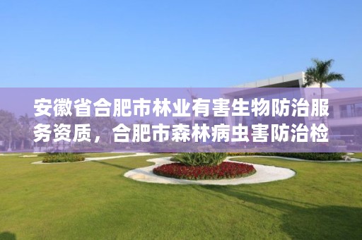 安徽省合肥市林业有害生物防治服务资质,合肥市森林病虫害防治检疫站