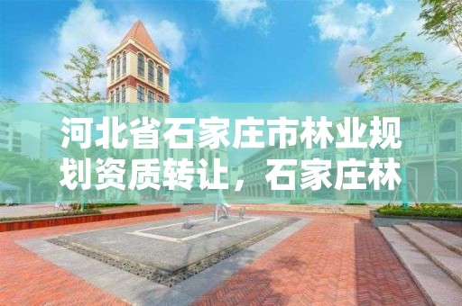 河北省石家庄市林业规划资质转让，石家庄林业局官网