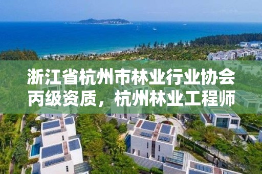 浙江省杭州市林业行业协会丙级资质,杭州林业工程师