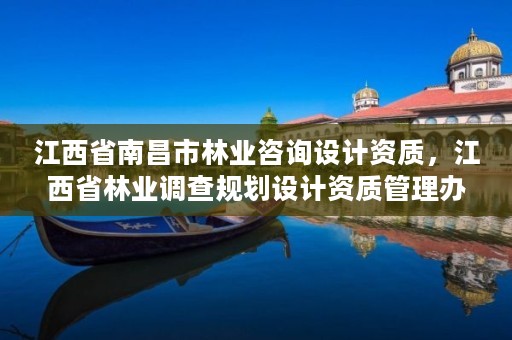 江西省南昌市林业咨询设计资质,江西省林业调查规划设计资质管理办法