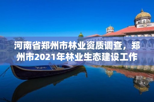 河南省郑州市林业资质调查,郑州市2021年林业生态建设工作实施方案