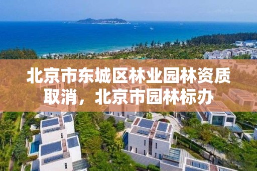 北京市东城区林业园林资质取消，北京市园林标办