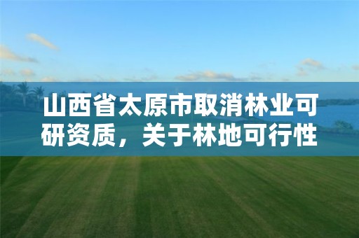 山西省太原市取消林业可研资质,关于林地可行性报告资质取消