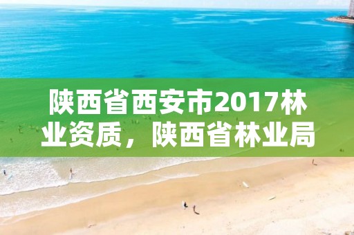 陕西省西安市2017林业资质,陕西省林业局工程项目