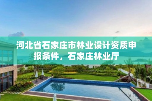 河北省石家庄市林业设计资质申报条件，石家庄林业厅