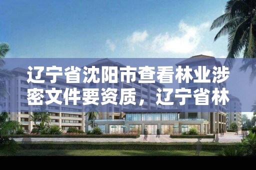 辽宁省沈阳市查看林业涉密文件要资质,辽宁省林业厅的文件