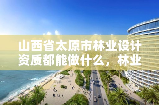 山西省太原市林业设计资质都能做什么,林业设计公司是做什么的