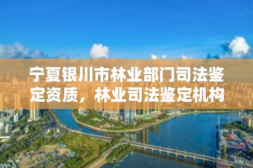 宁夏银川市林业部门司法鉴定资质,林业司法鉴定机构电话号码