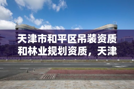 天津市和平区吊装资质和林业规划资质,天津吊装带