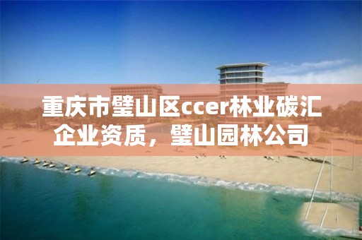 重庆市璧山区ccer林业碳汇企业资质,璧山园林公司