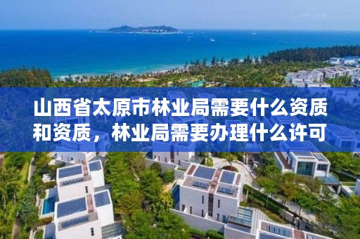 山西省太原市林业局需要什么资质和资质,林业局需要办理什么许可证