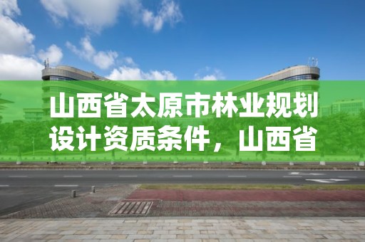 山西省太原市林业规划设计资质条件,山西省林业调查规划院的介绍