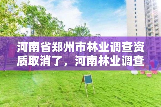 河南省郑州市林业调查资质取消了,河南林业调查公司有几家