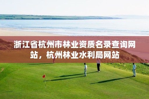 浙江省杭州市林业资质名录查询网站,杭州林业水利局网站