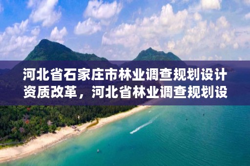 河北省石家庄市林业调查规划设计资质改革，河北省林业调查规划设计院招聘