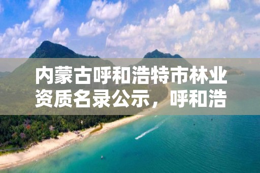内蒙古呼和浩特市林业资质名录公示,呼和浩特市林业公安局