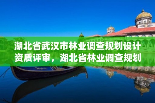 湖北省武汉市林业调查规划设计资质评审，湖北省林业调查规划院待遇怎么样