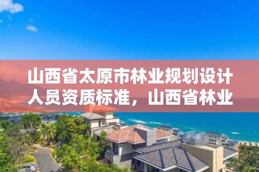 山西省太原市林业规划设计人员资质标准,山西省林业规划院