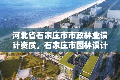 河北省石家庄市市政林业设计资质，石家庄市园林设计院