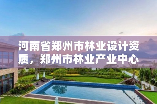 河南省郑州市林业设计资质,郑州市林业产业中心招标