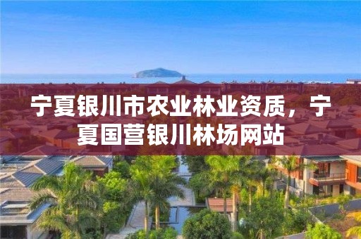 宁夏银川市农业林业资质,宁夏国营银川林场网站