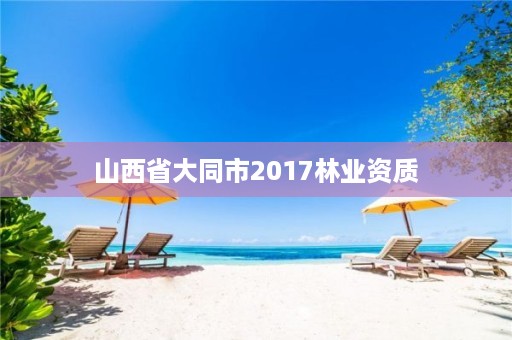 山西省大同市2017林业资质