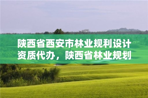 陕西省西安市林业规利设计资质代办,陕西省林业规划