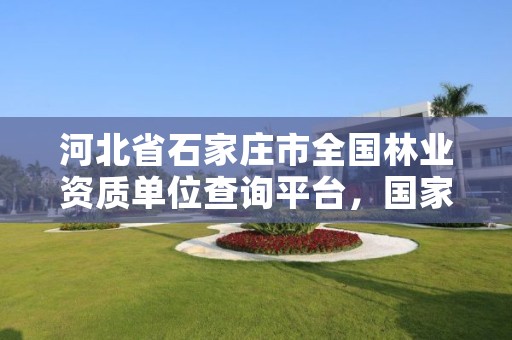 河北省石家庄市全国林业资质单位查询平台，国家林业局资格证书查询